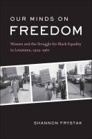 Our minds on freedom : women and the struggle for Black equality in Louisiana, 1924-1967 /