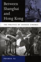 Between Shanghai and Hong Kong : the politics of Chinese cinemas /