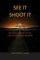 See it/shoot it : the secret history of the CIA's lethal drone program /