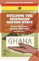 Building the Ghanaian nation-state Kwame Nkrumah's symbolic nationalism /