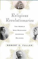 Religious revolutionaries : the rebels who reshaped American religion /