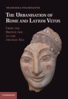 The urbanisation of Rome and Latium Vetus : from the Bronze Age to the Archaic Era /