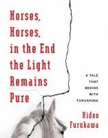 Horses, horses, in the end the light remains pure : a tale that begins with Fukushima /