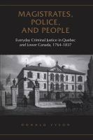 Magistrates, police, and people : everyday criminal justice in Quebec and Lower Canada, 1764-1837 /