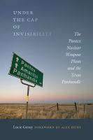 Under the Cap of Invisibility : The Pantex Nuclear Weapons Plant and the Texas Panhandle.