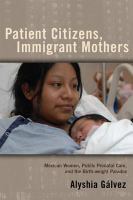 Patient citizens, immigrant mothers : Mexican women, public prenatal care, and the birth weight paradox.