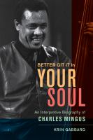 Better git it in your soul : an interpretive biography of Charles Mingus /