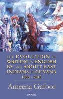 The evolution of writing in English by and about east Indians of Guyana 1838-2018 a bibliography of creative writing, literary criticism, visual arts, social history, anthropology law, governance, politics and journalism ; with timelines /