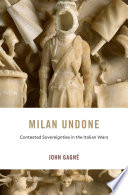 Milan undone : contested sovereignties in the Italian Wars /