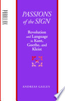 Passions of the sign revolution and language in Kant, Goethe, and Kleist /