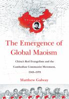 The emergence of global Maoism China's red evangelism and the Cambodian communist movement, 1949-1979 /