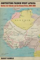 Contesting French West Africa battles over schools and the colonial order, 1900-1950 /