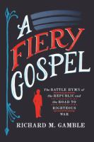 A fiery gospel : the Battle hymn of the Republic and the road to righteous war /