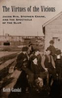 The virtues of the vicious : Jacob Riis, Stephen Crane, and the spectacle of the slum /