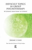 Difficult topics in group psychotherapy my journey from shame to courage /
