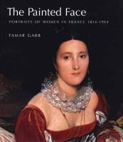 The painted face : portraits of women in France, 1814-1914 /