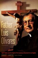 Father Luis Olivares, a biography : faith politics and the origins of the sanctuary movement in Los Angeles /