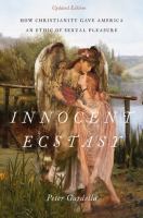 Innocent ecstasy : how Christianity gave America an ethic of sexual pleasure /