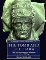 The tomb and the tiara : curial tomb sculpture in Rome and Avignon in the later Middle Ages /