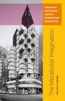 The metabolist imagination : visions of the city in postwar Japanese architecture and science fiction /