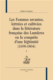 Les femmes savantes, lettrées et cultivées dans la littérature française des Lumières, ou, La conquête d'une légitimité (1690-1804) /