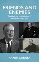 Friends and enemies : the Allies and neutral Ireland in the Second World War /