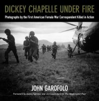 Dickey Chapelle under fire : photographs by the first American female war correspondent killed in action /