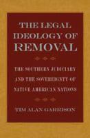 The legal ideology of removal : the southern judiciary and the sovereignty of Native American nations /