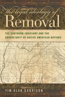 The legal ideology of removal the southern judiciary and the sovereignty of Native American nations /