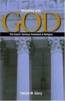 Wrestling with God : the courts' tortuous treatment of religion /