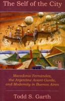 The self of the city : Macedonio Fernández, the Argentine Avant-Garde, and modernity in Buenos Aires /