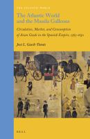 The Atlantic world and the Manila galleons circulation, market, and consumption of Asian goods in the Spanish Empire, 1565-1650 /