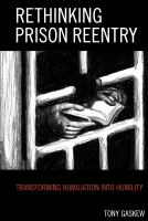 Rethinking prison reentry transforming humiliation into humility /