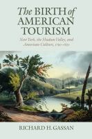The birth of American tourism : New York, the Hudson Valley, and American culture, 1790-1830 /