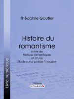 Histoire du Romantisme : Suivie de Notices Romantiques et d'une Étude Sur la Poésie Française.