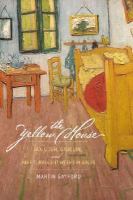 The yellow house : Van Gogh, Gauguin, and nine turbulent weeks in Arles /