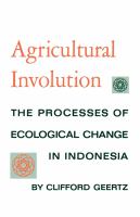 Agricultural Involution : the Processes of Ecological Change in Indonesia /