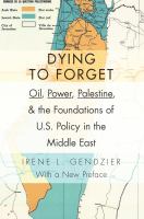 Dying to forget : oil, power, Palestine, & the foundations of U.S. policy in the Middle East /