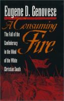 A consuming fire : the fall of the Confederacy in the mind of the white Christian South /