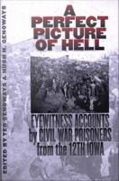 A Perfect Picture of Hell : Eyewitness Accounts by Civil War Prisoners from the 12th Iowa.