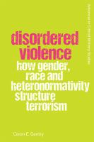 Disordered violence : how gender, race and heteronomativity structure terrorism /