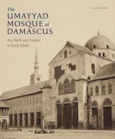 The Umayyad mosque of Damascus : art, faith and empire in early Islam /