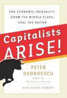 Capitalists Arise! : End Economic Inequality, Grow the Middle Class, Heal the Nation.