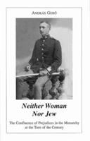 Neither woman nor Jew : the confluence of prejudices in the monarchy at the turn of the century / András Gerõ ; translated from the Hungarian and German by Thomas J. and Helen DeKornfeld.