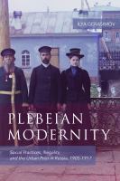 Plebeian modernity : social practices, illegality, and the urban poor in Russia, 1906-1916 /