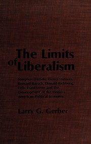 The limits of liberalism : Josephus Daniels, Henry Stimson, Bernard Baruch, Donald Richberg, Felix Frankfurter, and the development of the modern American political economy /