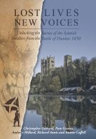 Lost lives, new voices : unlocking the stories of the Scottish soldiers from the battle of Dunbar 1650 /