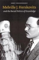 Melville J. Herskovits : and the racial politics of knowledge /