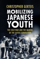 Mobilizing Japanese youth the Cold War and the making of the sixties generation