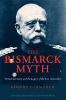 The Bismarck myth : Weimar Germany and the legacy of the Iron Chancellor /